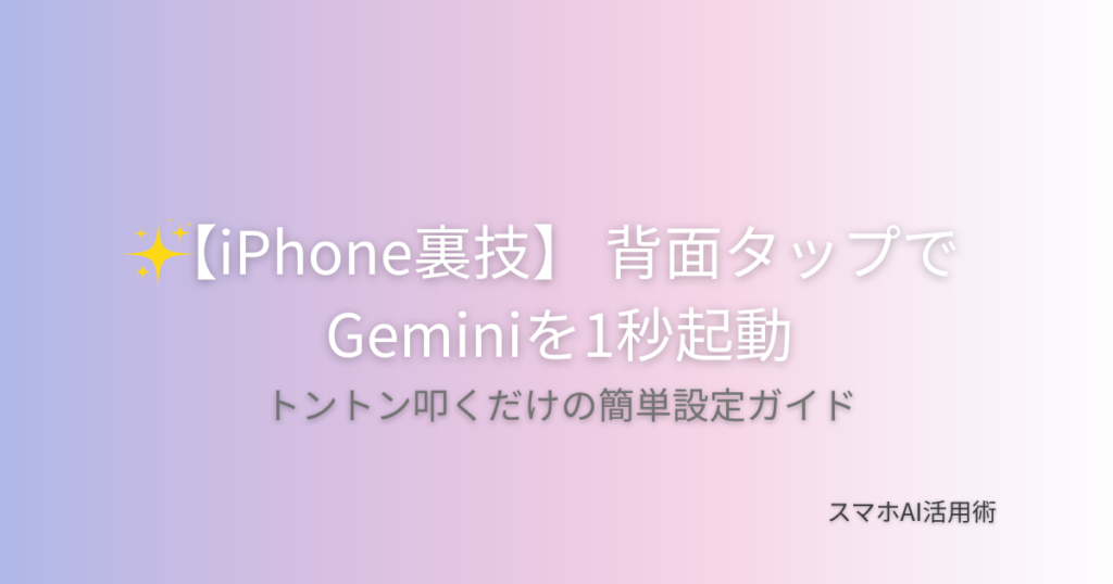 iPhoneの背面タップ機能を使ってGeminiアプリを1秒で起動する設定方法を解説する記事のアイキャッチ画像