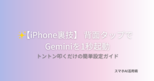 iPhoneの背面タップ機能を使ってGeminiアプリを1秒で起動する設定方法を解説する記事のアイキャッチ画像
